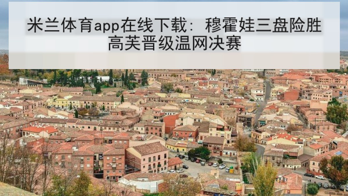 米兰体育app在线下载: 穆霍娃三盘险胜高芙晋级温网决赛 米兰体育app在线下载: 穆霍娃三盘险胜高芙晋级温网决赛