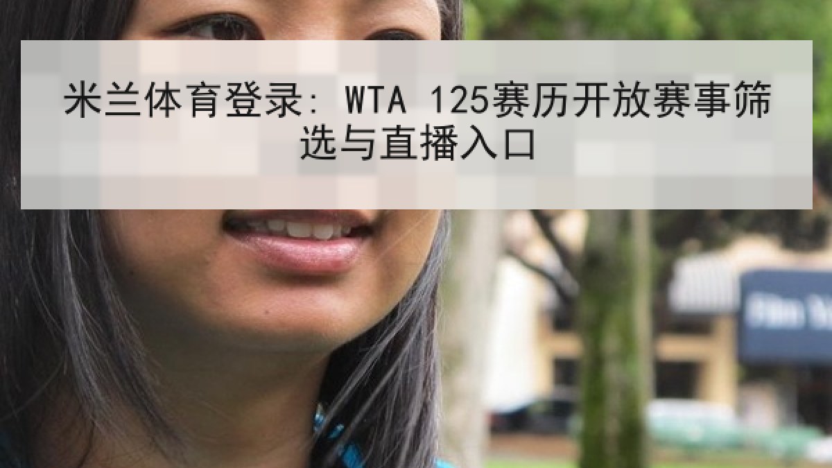 米兰体育登录: WTA 125赛历开放赛事筛选与直播入口