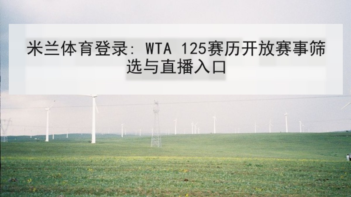 米兰体育登录: WTA 125赛历开放赛事筛选与直播入口