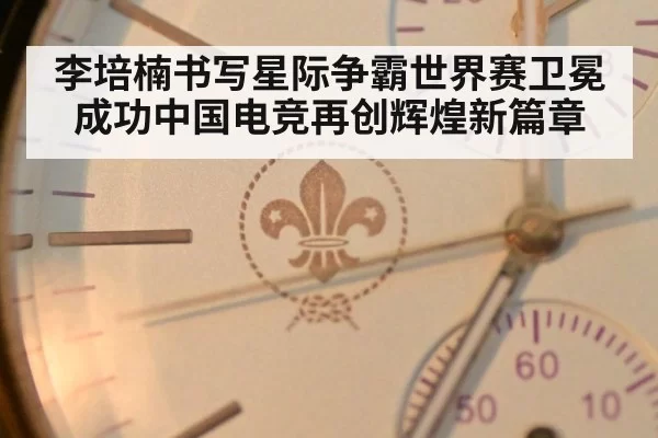 李培楠书写星际争霸世界赛卫冕成功中国电竞再创辉煌新篇章