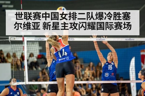 世联赛中国女排二队爆冷胜塞尔维亚 新星主攻闪耀国际赛场