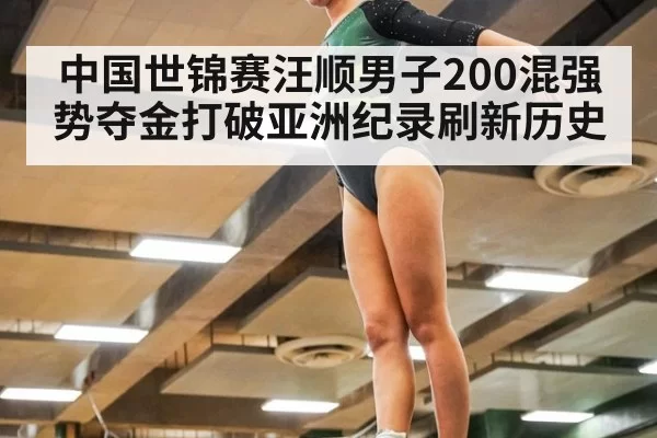 中国世锦赛汪顺男子200混强势夺金打破亚洲纪录刷新历史